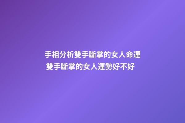 手相分析雙手斷掌的女人命運 雙手斷掌的女人運勢好不好